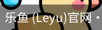 乐鱼 (Leyu)官网·(中国)官方网站